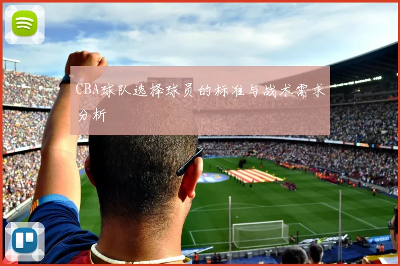 CBA球队选择球员的标准与战术需求分析
