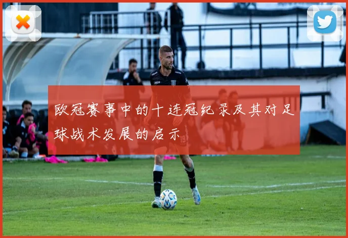 欧冠赛事中的十连冠纪录及其对足球战术发展的启示