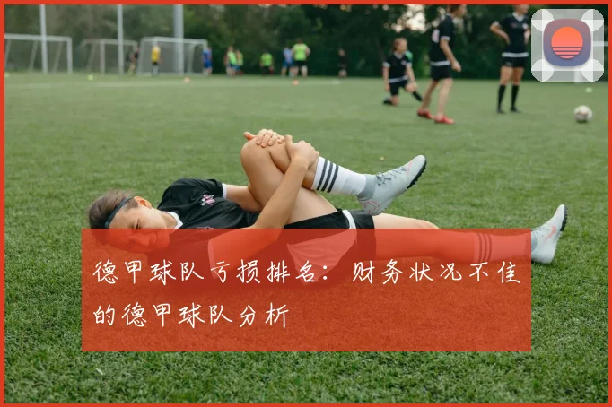德甲球队亏损排名:财务状况不佳的德甲球队分析