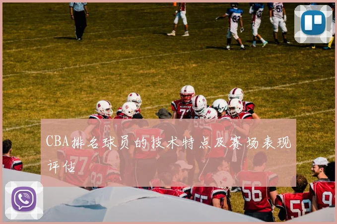CBA排名球员的技术特点及赛场表现评估