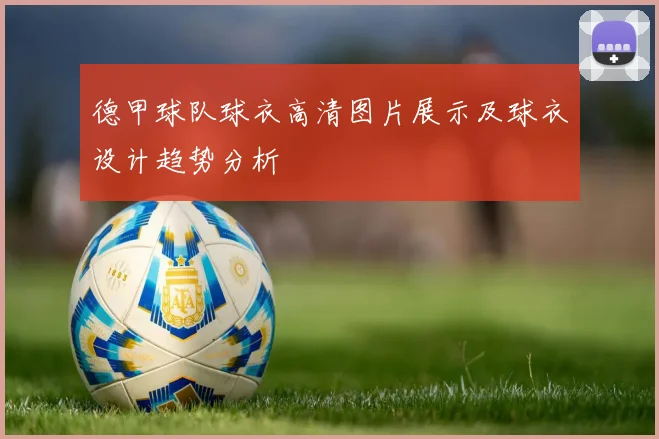 德甲球队球衣高清图片展示及球衣设计趋势分析