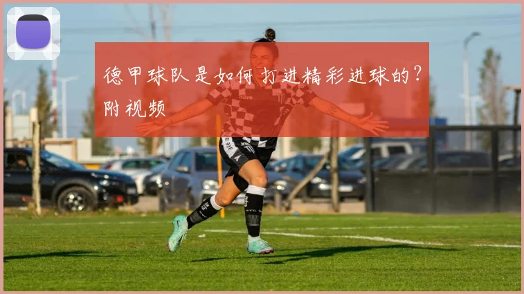 德甲球队是如何打进精彩进球的？附视频