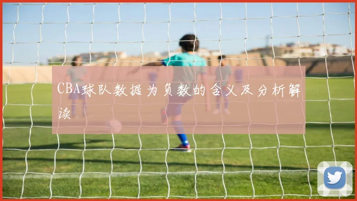 CBA球队数据为负数的含义及分析解读