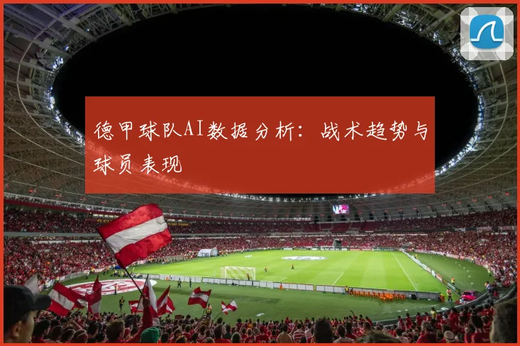 德甲球队AI数据分析：战术趋势与球员表现